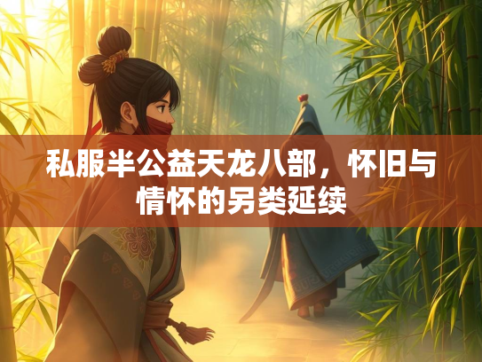 私服半公益天龙八部，怀旧与情怀的另类延续
