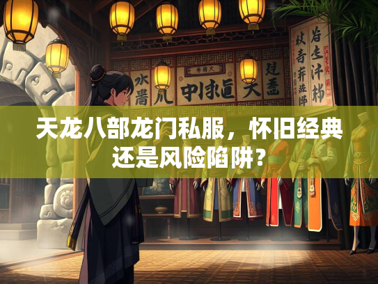 天龙八部龙门私服，怀旧经典还是风险陷阱？