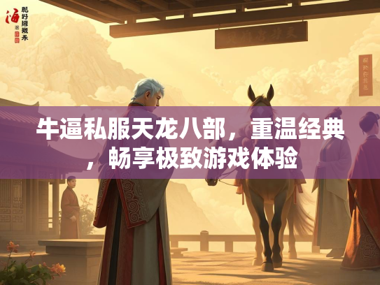 牛逼私服天龙八部，重温经典，畅享极致游戏体验