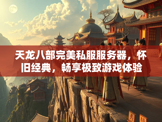 天龙八部完美私服服务器，怀旧经典，畅享极致游戏体验