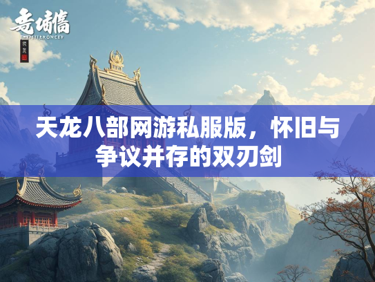 天龙八部网游私服版，怀旧与争议并存的双刃剑