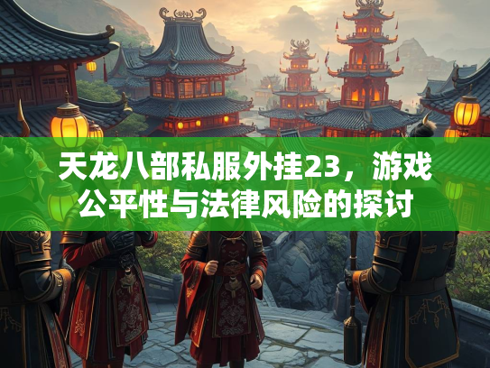 天龙八部私服外挂23，游戏公平性与法律风险的探讨  第2张