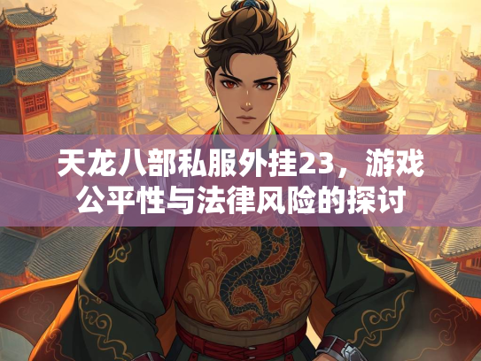 天龙八部私服外挂23，游戏公平性与法律风险的探讨  第1张