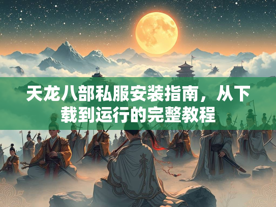 天龙八部私服安装指南，从下载到运行的完整教程