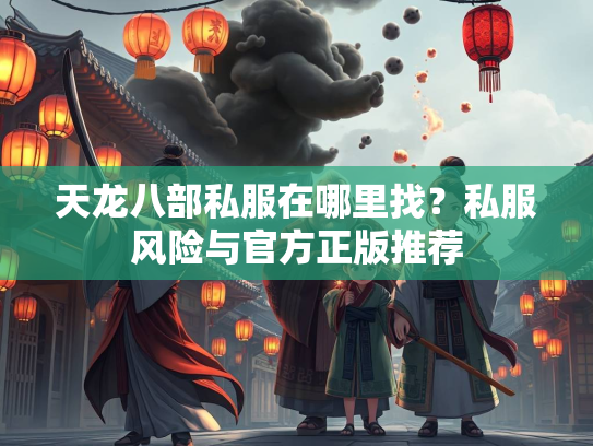 天龙八部私服在哪里找？私服风险与官方正版推荐  第2张
