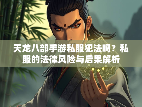 天龙八部手游私服犯法吗？私服的法律风险与后果解析  第3张
