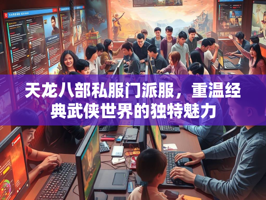天龙八部私服门派服，重温经典武侠世界的独特魅力