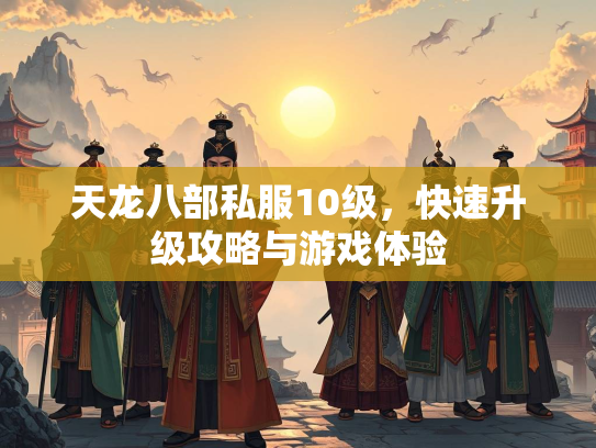 天龙八部私服10级，快速升级攻略与游戏体验