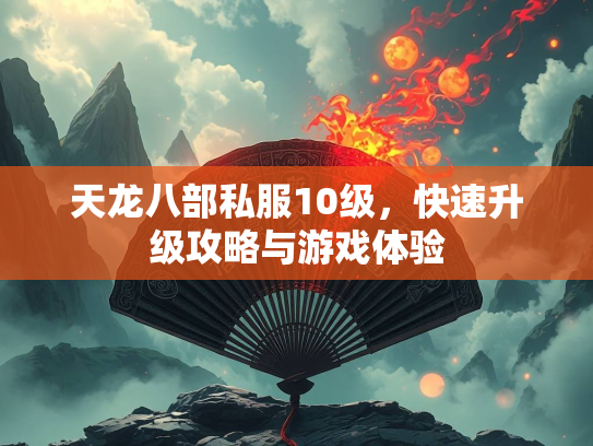 天龙八部私服10级，快速升级攻略与游戏体验