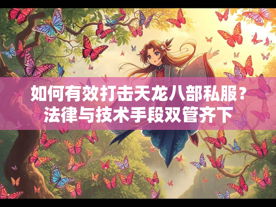 如何有效打击天龙八部私服？法律与技术手段双管齐下  第1张