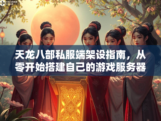 天龙八部私服端架设指南，从零开始搭建自己的游戏服务器  第2张
