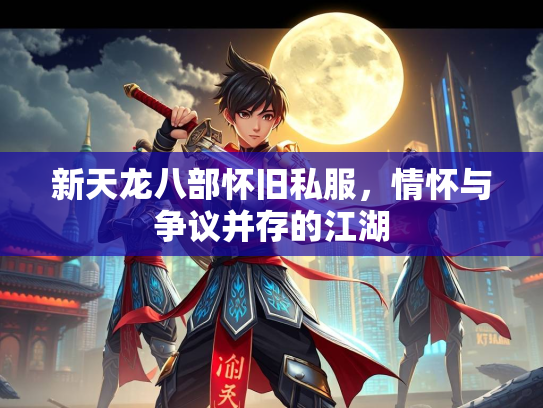 新天龙八部怀旧私服，情怀与争议并存的江湖