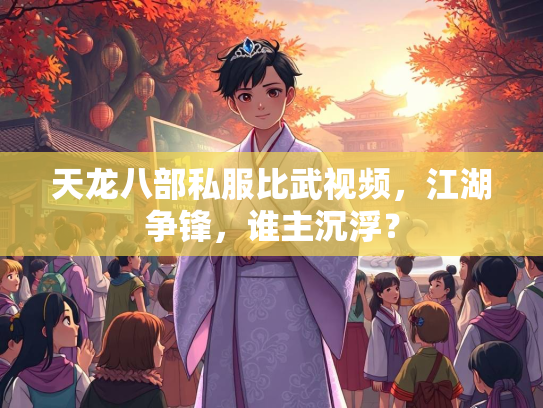 天龙八部私服比武视频，江湖争锋，谁主沉浮？  第2张