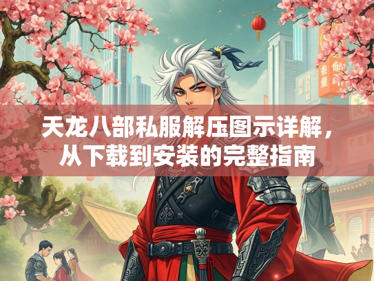 天龙八部私服解压图示详解，从下载到安装的完整指南
