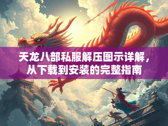 天龙八部私服解压图示详解，从下载到安装的完整指南