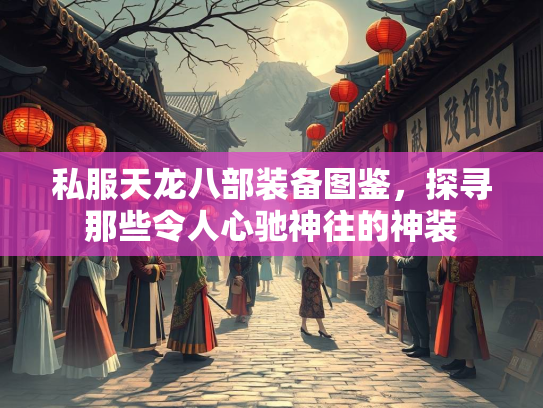 私服天龙八部装备图鉴，探寻那些令人心驰神往的神装