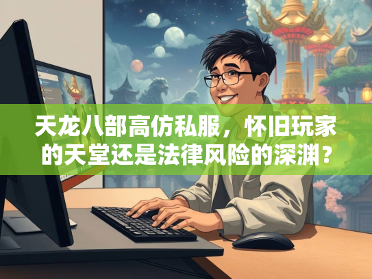 天龙八部高仿私服，怀旧玩家的天堂还是法律风险的深渊？  第2张