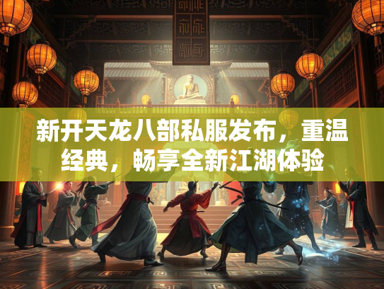 新开天龙八部私服发布，重温经典，畅享全新江湖体验