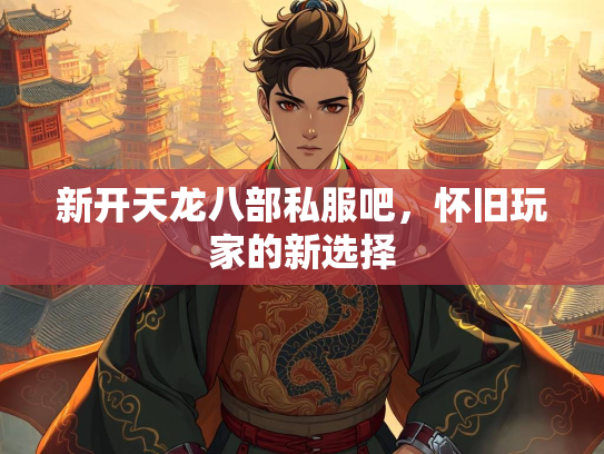 新开天龙八部私服吧，怀旧玩家的新选择  第2张