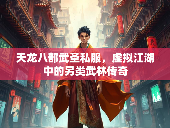 天龙八部武圣私服，虚拟江湖中的另类武林传奇