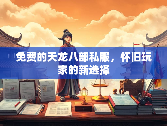 免费的天龙八部私服，怀旧玩家的新选择
