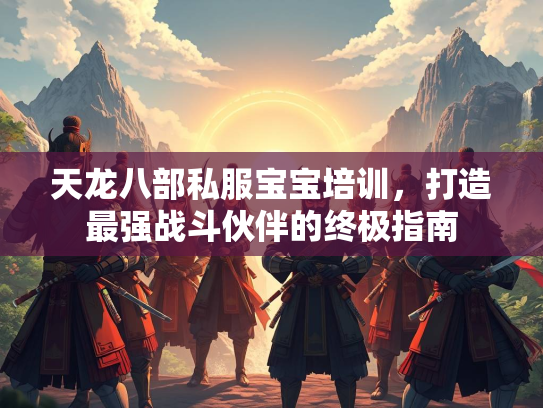 天龙八部私服宝宝培训，打造最强战斗伙伴的终极指南  第2张