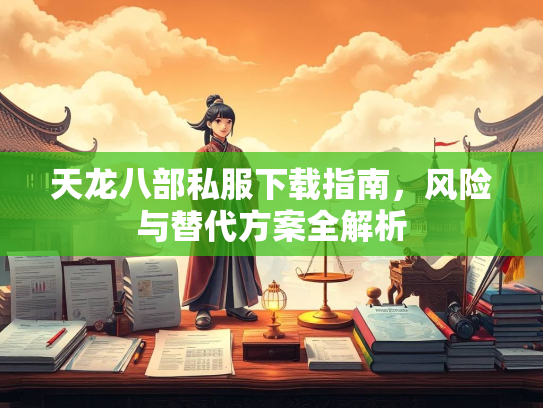 天龙八部私服下载指南，风险与替代方案全解析  第3张
