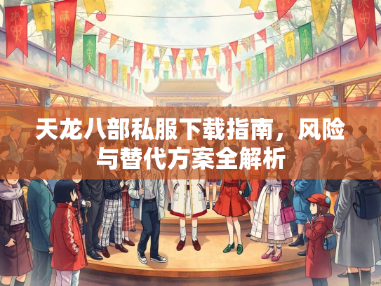 天龙八部私服下载指南，风险与替代方案全解析