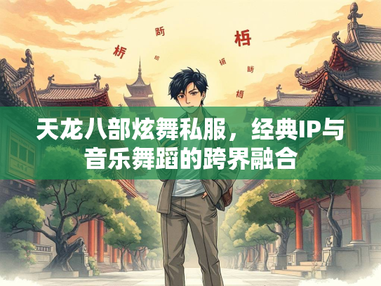 天龙八部炫舞私服，经典IP与音乐舞蹈的跨界融合