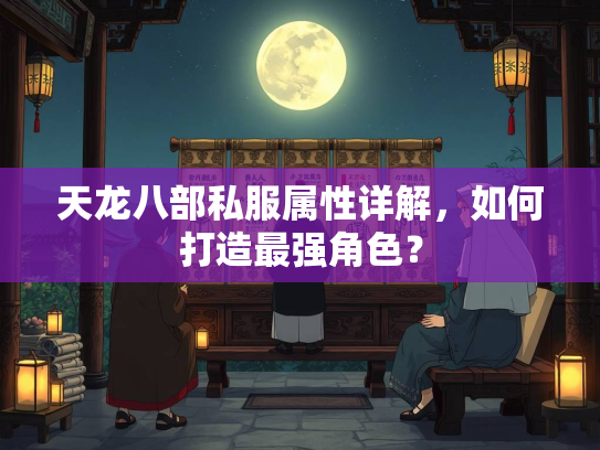 天龙八部私服属性详解，如何打造最强角色？