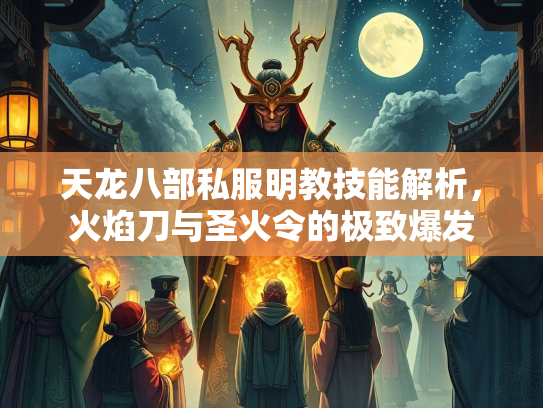 天龙八部私服明教技能解析，火焰刀与圣火令的极致爆发