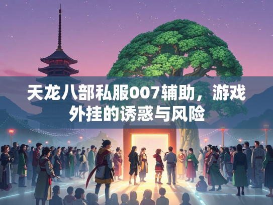 天龙八部私服007辅助，游戏外挂的诱惑与风险  第2张