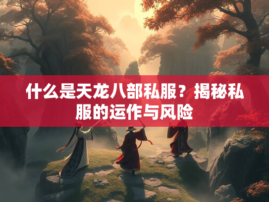 什么是天龙八部私服？揭秘私服的运作与风险