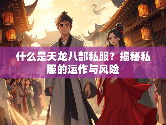 什么是天龙八部私服？揭秘私服的运作与风险