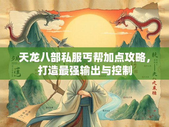 天龙八部私服丐帮加点攻略，打造最强输出与控制