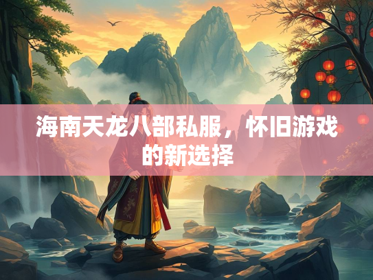 海南天龙八部私服，怀旧游戏的新选择