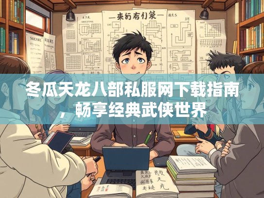 冬瓜天龙八部私服网下载指南，畅享经典武侠世界