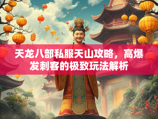 天龙八部私服天山攻略，高爆发刺客的极致玩法解析  第1张
