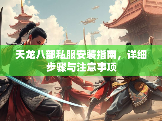 天龙八部私服安装指南，详细步骤与注意事项  第1张