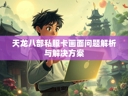 天龙八部私服卡画面问题解析与解决方案