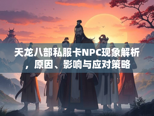 天龙八部私服卡NPC现象解析，原因、影响与应对策略