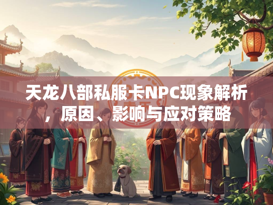 天龙八部私服卡NPC现象解析，原因、影响与应对策略