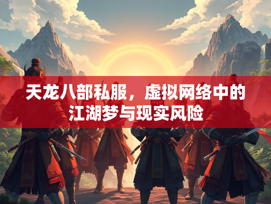 天龙八部私服，虚拟网络中的江湖梦与现实风险
