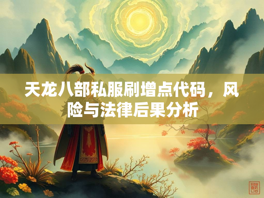天龙八部私服刷增点代码，风险与法律后果分析