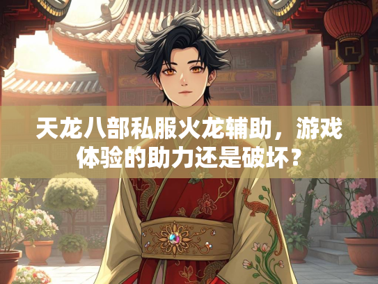 天龙八部私服火龙辅助，游戏体验的助力还是破坏？  第2张