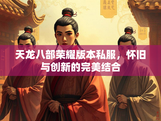 天龙八部荣耀版本私服，怀旧与创新的完美结合
