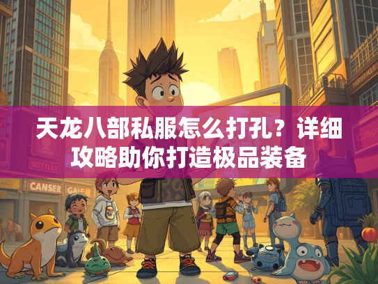天龙八部私服怎么打孔？详细攻略助你打造极品装备  第3张