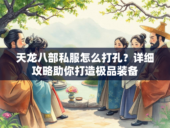 天龙八部私服怎么打孔？详细攻略助你打造极品装备