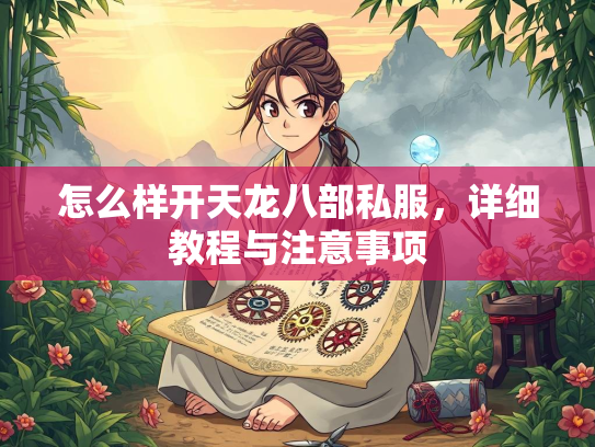 怎么样开天龙八部私服，详细教程与注意事项