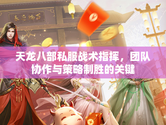 天龙八部私服战术指挥，团队协作与策略制胜的关键